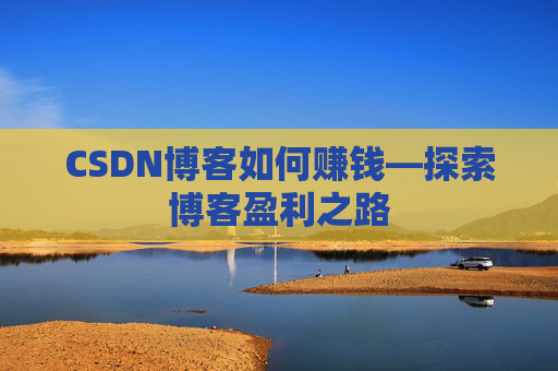 CSDN博客如何赚钱—探索博客盈利之路