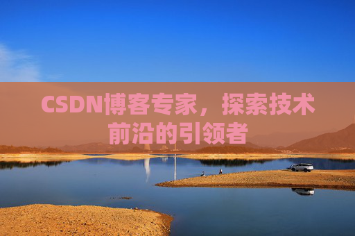 CSDN博客专家，探索技术前沿的引领者